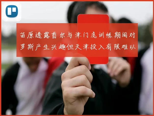 苗原透露首尔与津门虎训练期间对罗斯产生兴趣但天津投入有限难以引进
