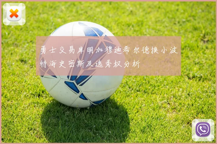 勇士交易库明加穆迪希尔德换小波特海史密斯及选秀权分析