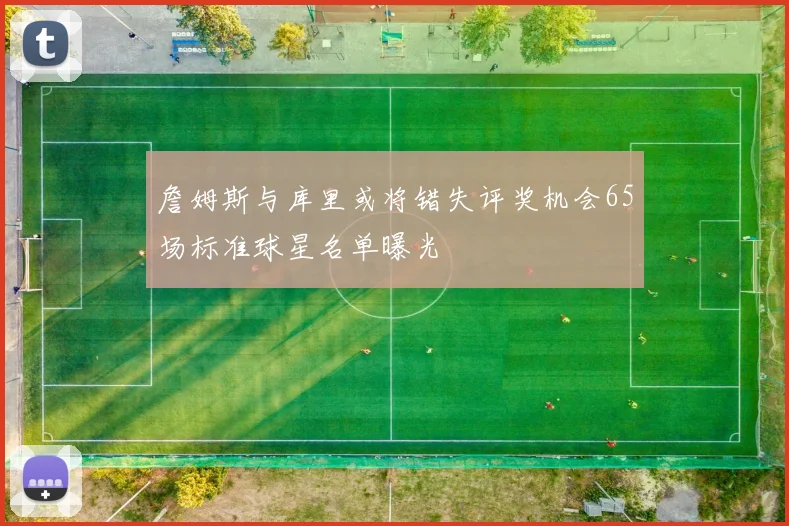 詹姆斯与库里或将错失评奖机会65场标准球星名单曝光