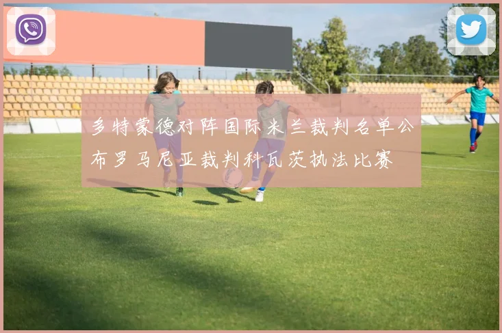 多特蒙德对阵国际米兰裁判名单公布罗马尼亚裁判科瓦茨执法比赛