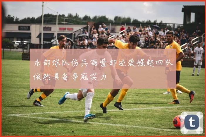 东部球队伤兵满营却逆袭崛起四队依然具备争冠实力