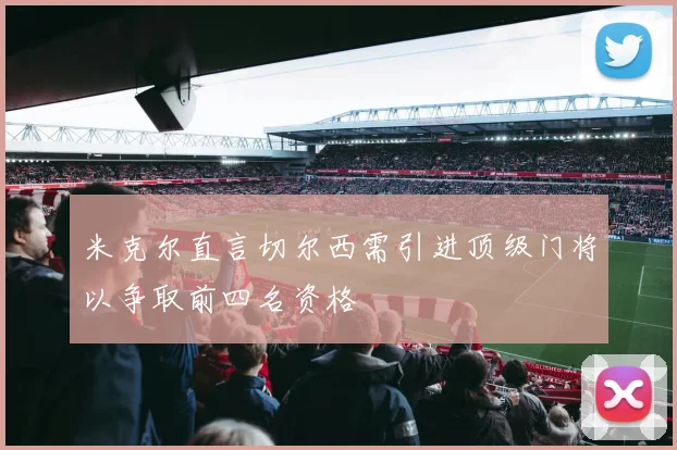 米克尔直言切尔西需引进顶级门将以争取前四名资格