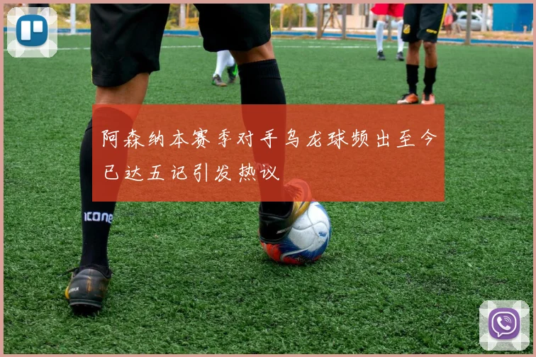 阿森纳本赛季对手乌龙球频出至今已达五记引发热议