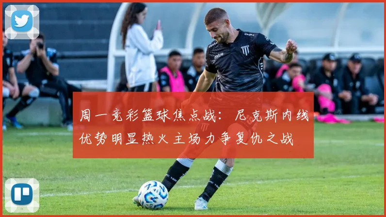 周一竞彩篮球焦点战：尼克斯内线优势明显热火主场力争复仇之战