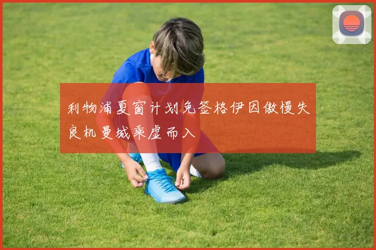 利物浦夏窗计划免签格伊因傲慢失良机曼城乘虚而入