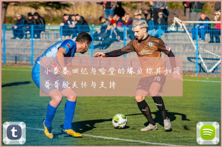 小泰泰回忆与哈登的缘分称其如同哥哥般关怀与支持