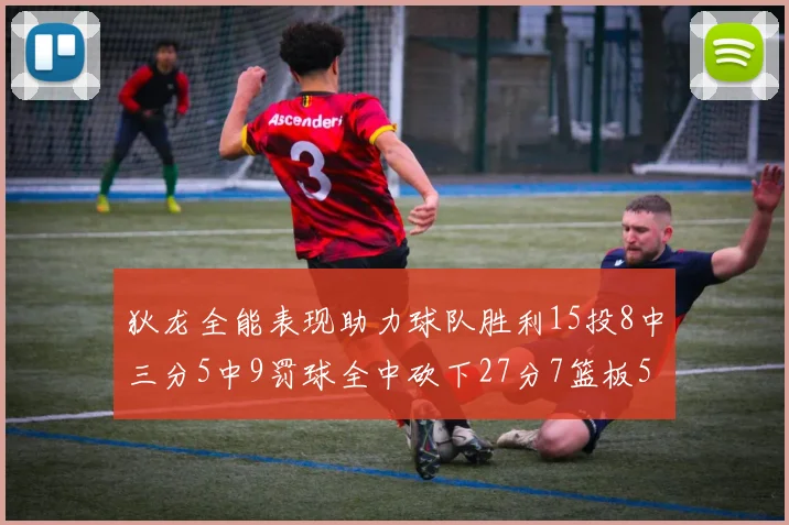 狄龙全能表现助力球队胜利15投8中三分5中9罚球全中砍下27分7篮板5助攻