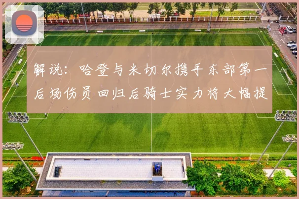 解说：哈登与米切尔携手东部第一后场伤员回归后骑士实力将大幅提升