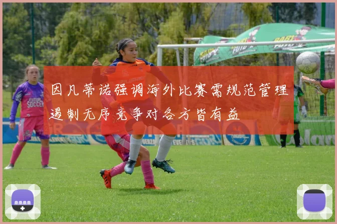 因凡蒂诺强调海外比赛需规范管理遏制无序竞争对各方皆有益