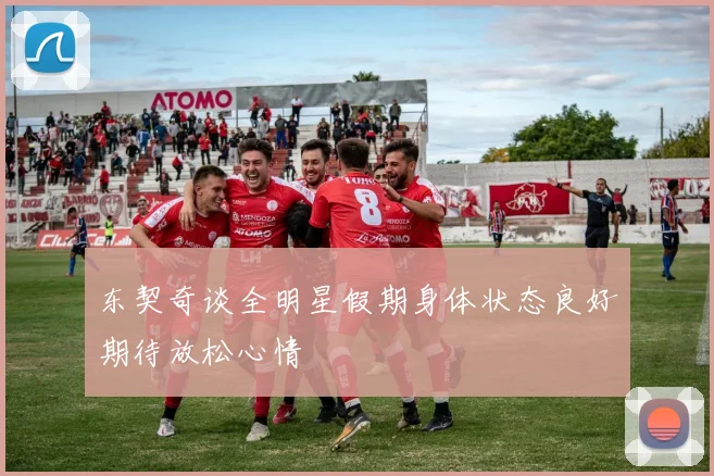 东契奇谈全明星假期身体状态良好期待放松心情