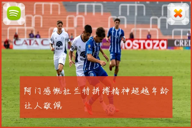 阿门感慨杜兰特拼搏精神超越年龄让人敬佩