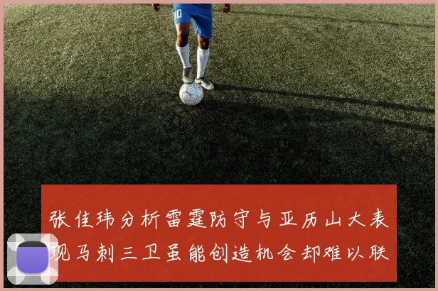 张佳玮分析雷霆防守与亚历山大表现马刺三卫虽能创造机会却难以联动全队