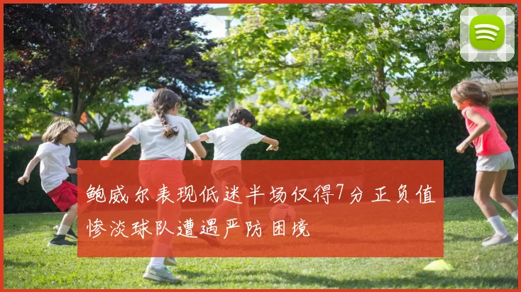 鲍威尔表现低迷半场仅得7分正负值惨淡球队遭遇严防困境