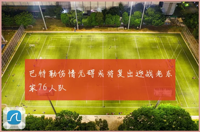 巴特勒伤情无碍或将复出迎战老东家76人队