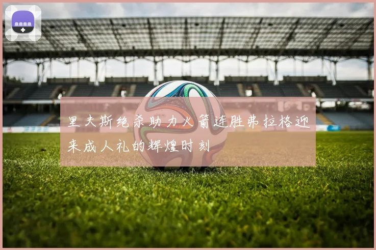 里夫斯绝杀助力火箭连胜弗拉格迎来成人礼的辉煌时刻