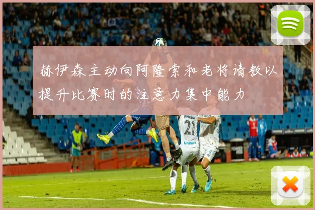赫伊森主动向阿隆索和老将请教以提升比赛时的注意力集中能力